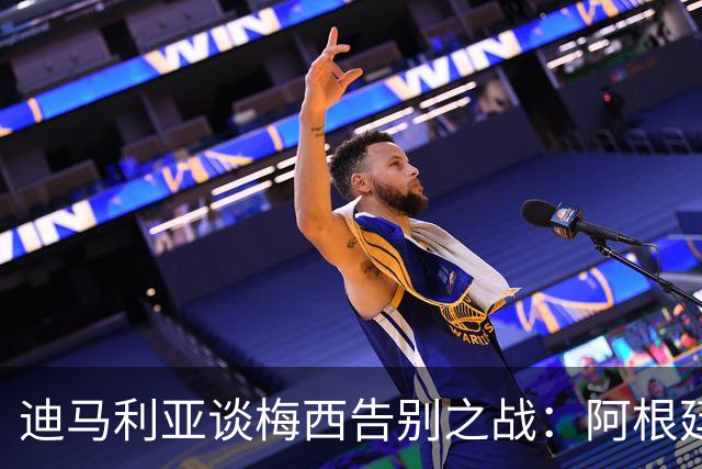 迪马利亚谈梅西告别之战：阿根廷人面临艰难时刻