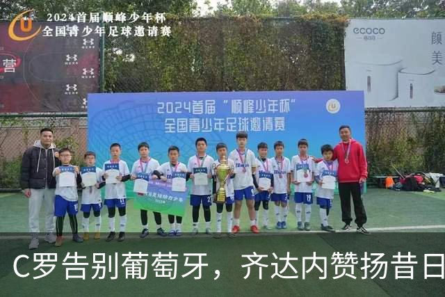 C罗告别葡萄牙，齐达内赞扬昔日的辉煌